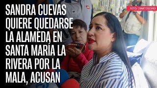 Sandra Cuevas quiere quedarse la alameda en Santa María La Rivera por la mala acusan [upl. by Sabu740]