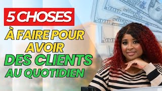 JE FAIS CES 5 CHOSES POUR AVOIR DES CLIENTS AU QUOTIDIEN [upl. by Valiant]