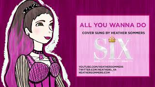 All You Wanna Do  Heather Sommers Cover  Six the Musical [upl. by Rimat]