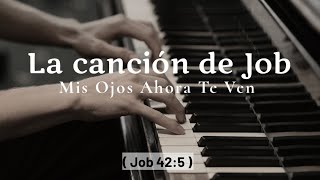 La canción de Job  Mis Ojos Ahora Te Ven  Canto de Fe y Esperanza en Medio del Dolor [upl. by Krell416]