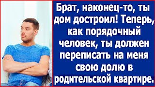 Брат наконецто ты дом достроил Теперь ты должен отказаться от доли в родительской квартире [upl. by Nylanna]