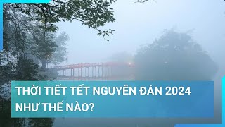 Thời tiết Tết Nguyên đán 2024 như thế nào  Cuộc sống 24h [upl. by Netram]