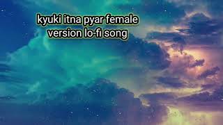 kyuki itna pyar tumko karte hai songlofi female version songfemale version song [upl. by Norahc]