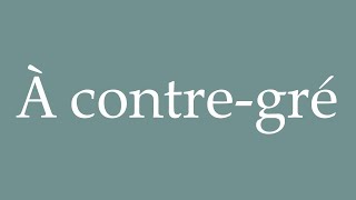 How to Pronounce À contregré Unwillingly Correctly in French [upl. by Gally]