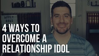 4 Ways to Overcome a Relationship Idol in Your Heart [upl. by Berky751]