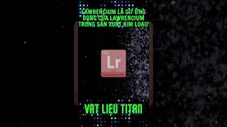 Lawrencium là gì Ứng dụng của Lawrencium trong sản xuất kim loại [upl. by Merrie]