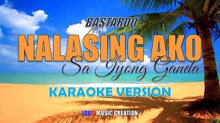 BASTARDO  Nalalasing Ako Sa Iyong Ganda  KARAOKE VERSION [upl. by Madlen]