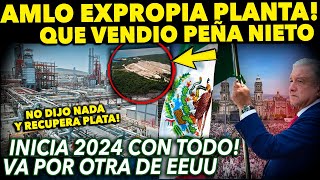 AMLO ¡INICIA 2024 CON TODO ¡EXPROPIA PLANTA QUE VENDIO PEÑA VA POR EMPRESA DE EEUU [upl. by Croom]