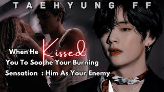 Taehyung FF  When He Kissed You To Soothe Your Burning Sensation  Him As Your Enemy Oneshot [upl. by Rebmak]