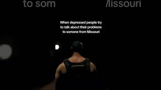 When depressed people try to talk about their problems to somone from Missouri [upl. by Gabey]