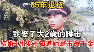 85年退伍，我娶了大2歲的護士，結婚3月后才知道她是市長千金【可樂故事】 [upl. by Corson]