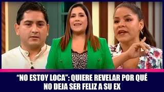 “No estoy loca” quiere revelar por qué no deja ser feliz a su ex [upl. by Margery]