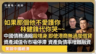 笑談中國經濟 林健鋒代你哭明明港商、工程少過度借貸，都被中國債務通縮拖累，資產減值令市場停滯，資產負債率增，銀行多不良貸款難融資 馮智政 x Calvin Choy [upl. by Lloyd717]