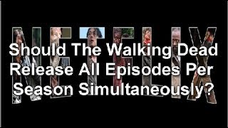 Should The Walking Dead Release All Episodes Per Season Simultaneously [upl. by Gwendolen]