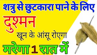 शत्रु से छुटकारा पाने के लिए दुश्मन खून के आंसू रोएगा मरेगा 1 रात में  Dushman ko marne ka totka [upl. by Nedloh295]