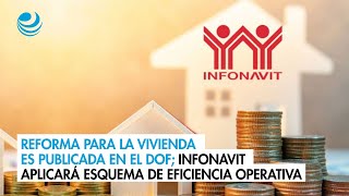 Reforma para la vivienda es publicada en el DOF Infonavit aplicará esquema de eficiencia operativa [upl. by Irol]