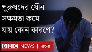 পুরুষদের যৌন সক্ষমতা কমে যাওয়ার কারণ কী। BBC Bangla [upl. by Tnemelc]