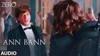 ZERO Ann Bann Full Audio  Shah Rukh Khan Katrina Kaif Anushka Sharma  Kunal Ganjawala [upl. by Leahcim]