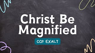 Christ Be Magnified  CCF Exalt  Lyrics [upl. by Fernald]