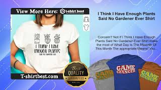 I Think I Have Enough Plants Said No Gardener Ever Shirt [upl. by Eibocaj]