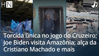 HN l Torcida única no jogo do Cruzeiro Joe Biden visita Amazônia alça da Cristiano Machado e mais [upl. by Acirtap]