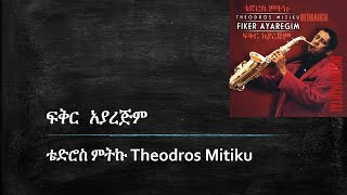 ቴድሮስ ምትኩ Theodros Mitiku ​ፍቅር አያረጅም Fiker Ayaregim [upl. by Llenrub]