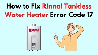 How to Fix Rinnai Tankless Water Heater Error Code 17 [upl. by Anrahs102]