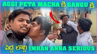 Aggipetti Macha కి Gangu కి పెద్ద లొల్లి imran Anna Serious  Pareshan Gangu [upl. by Delwyn]