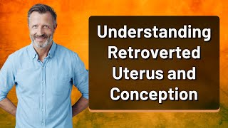 Understanding Retroverted Uterus and Conception [upl. by Ardnuahc]