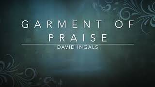 Garment of Praise  David Ingals Lyrics [upl. by Nnairahs975]