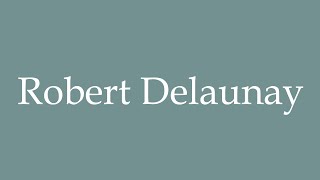 How to Pronounce Robert Delaunay Correctly in French [upl. by Ordisi684]