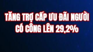 TIN NÓNG Tăng mức chuẩn trợ cấp ưu đãi người có công với cách mạng thêm 292 [upl. by Jewel]