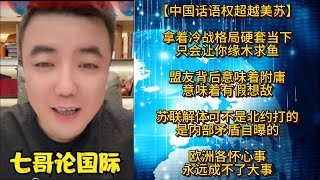 【中国话语权超越美苏】拿着冷战格局硬套当下，只会让你缘木求鱼；盟友背后意味着附庸，意味着有假想敌；苏联解体可不是北约打的，是内部矛盾自曝的；欧洲各怀心事，永远成不了大事 七哥论国际 中美博弈 [upl. by Liagibba251]