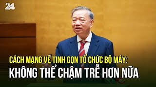 Cách mạng về tinh gọn tổ chức bộ máy Không thể chậm trễ hơn nữa  VTV24 [upl. by Hentrich]