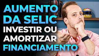 Aumento da SELIC Investir ou Amortizar Financiamento [upl. by Kiah666]