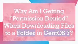 Why Am I Getting quotPermission Deniedquot When Downloading Files to a Folder in CentOS 7 [upl. by Farkas195]