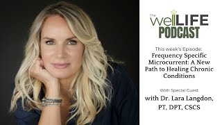 WellLIFE Podcast Frequency Specific Microcurrent Healing Chronic Conditions Dr Lara Langdon [upl. by Inaj]