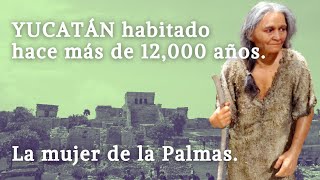 YUCATÁN habitado hace MÁS de 12000 años La mujer de las Palmas [upl. by Lein149]