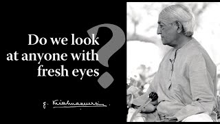 Do we look at anyone with fresh eyes  Krishnamurti [upl. by Nanaj]