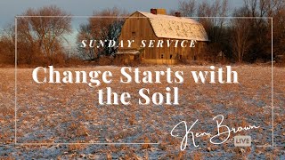 Change Starts with the Soil  With Pastor Ken Brown [upl. by Frydman]