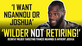 DEONTAY WILDER NOT RETIRING WANTS NGANNOU OR ANTHONY JOSHUA [upl. by Irak]