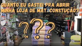 QUANTO GASTEI PRA ABRIR A MINHA LOJA DE MATERIAL DE CONSTRUCAO [upl. by Simaj]