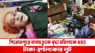 পিরোজপুরে বাসায় ঢুকে বৃদ্ধা মহিলাকে হত্যা টাকাস্বর্ণালংকার লুট [upl. by Ymia]