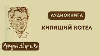 Aудиокнига quotКипящий котелquot Аркадий Тимофеевич Аверченко [upl. by Emalee]