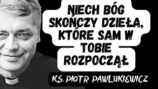 NIECH BÓG SKOŃCZY DZIEŁA KTÓRE SAM W TOBIE ROZPOCZĄŁ  Ks Piotr Pawlukiewicz [upl. by Deadman]