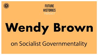 Wendy Brown on Socialist Governmentality  Future Histories S03E19 [upl. by Robena]