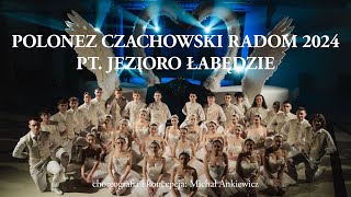 POLONEZ ARTYSTYCZNY CZACHOWSKI RADOM 2024 „JEZIORO ŁABĘDZIE” CHOREOGRAFIA KONCEPCJA MICHAŁ ANKIEWICZ [upl. by Euqinom193]