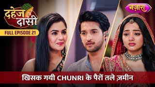 Khisak Gayi Chunri Ke Pairo Tale Zameen  FULL EPISODE 21  Dahej Daasi  Nazara TV [upl. by Inaliak]