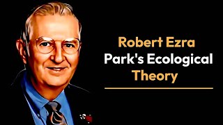 Robert Ezra Park Ecological Theory [upl. by John]