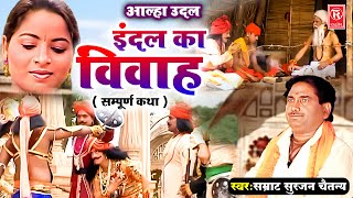 आल्हा उदल  इंदल का विवाह  सम्पूर्ण कथा   Indal ka Vivah  Aalha Samrat Surjan Chaitanya Aalha [upl. by Misty159]